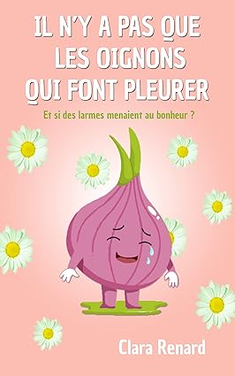 Il n’y a pas que les oignons qui font pleurer : Et si des larmes menaient au bonheur ?